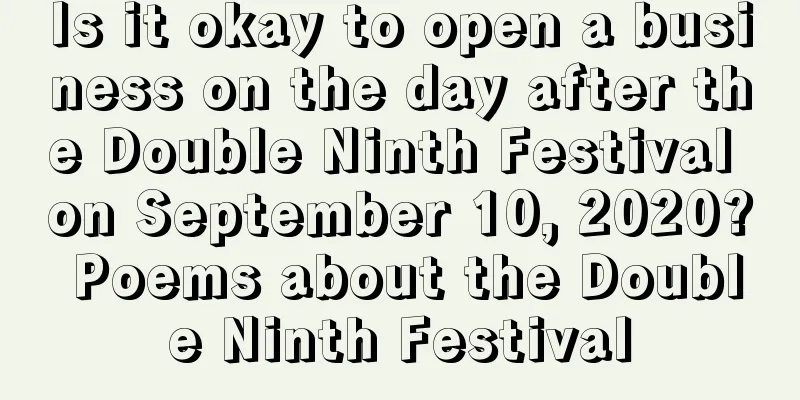 Is it okay to open a business on the day after the Double Ninth Festival on September 10, 2020? Poems about the Double Ninth Festival