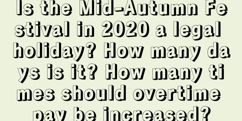 Is the Mid-Autumn Festival in 2020 a legal holiday? How many days is it? How many times should overtime pay be increased?