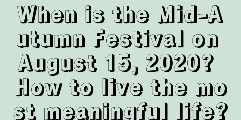 When is the Mid-Autumn Festival on August 15, 2020? How to live the most meaningful life?