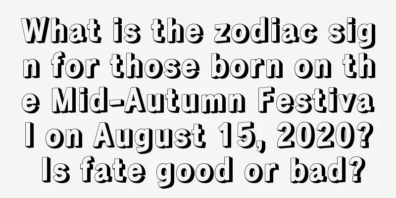 What is the zodiac sign for those born on the Mid-Autumn Festival on August 15, 2020? Is fate good or bad?