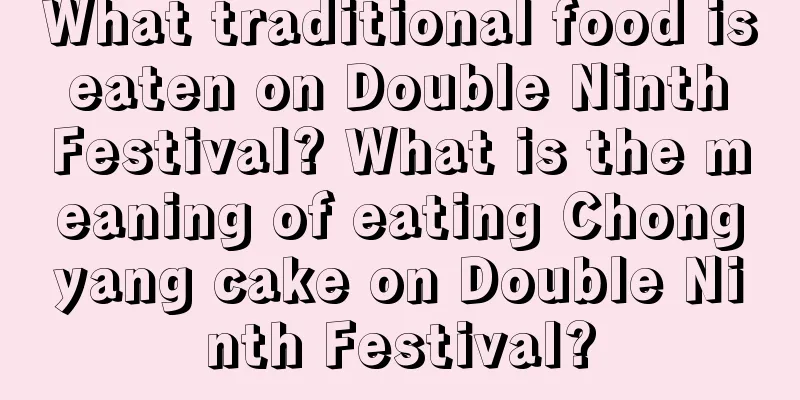 What traditional food is eaten on Double Ninth Festival? What is the meaning of eating Chongyang cake on Double Ninth Festival?
