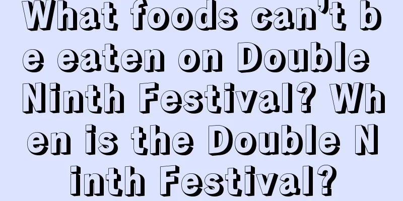 What foods can’t be eaten on Double Ninth Festival? When is the Double Ninth Festival?
