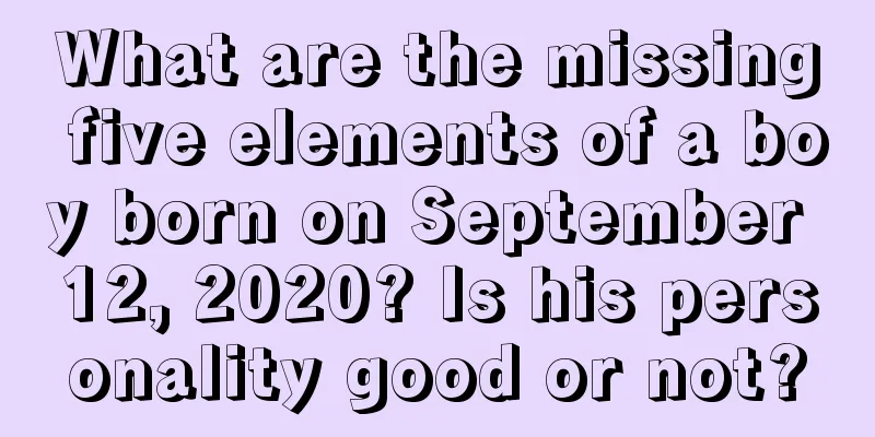 What are the missing five elements of a boy born on September 12, 2020? Is his personality good or not?