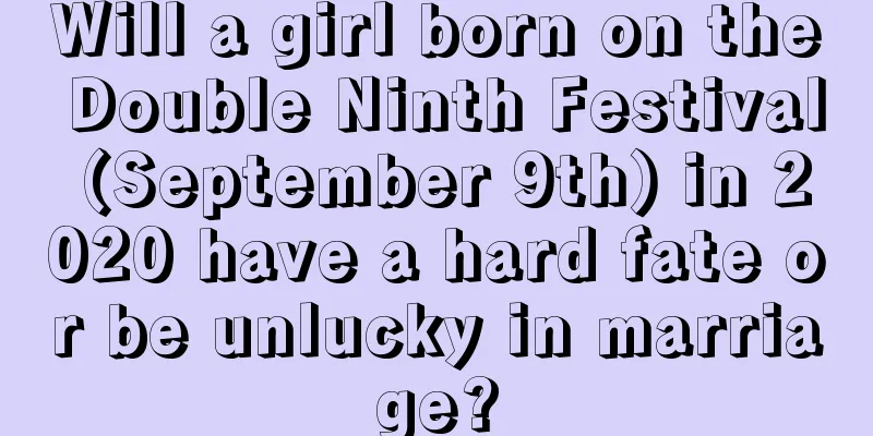 Will a girl born on the Double Ninth Festival (September 9th) in 2020 have a hard fate or be unlucky in marriage?