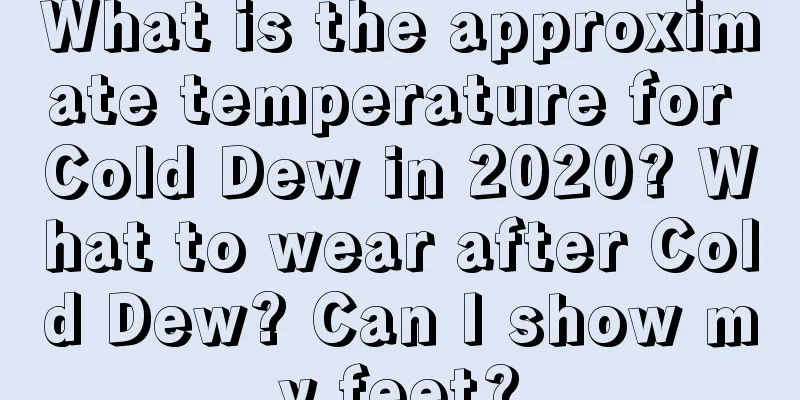 What is the approximate temperature for Cold Dew in 2020? What to wear after Cold Dew? Can I show my feet?