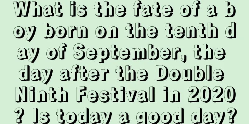 What is the fate of a boy born on the tenth day of September, the day after the Double Ninth Festival in 2020? Is today a good day?