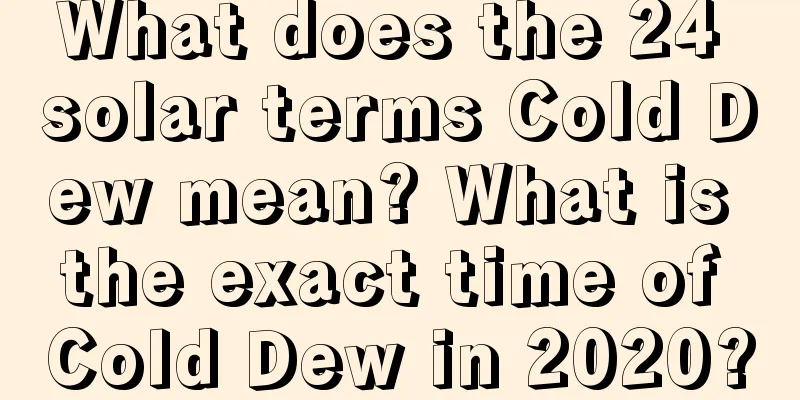 What does the 24 solar terms Cold Dew mean? What is the exact time of Cold Dew in 2020?