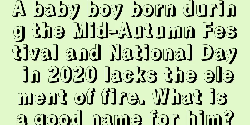 A baby boy born during the Mid-Autumn Festival and National Day in 2020 lacks the element of fire. What is a good name for him?