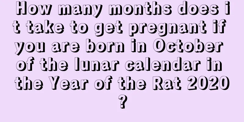 How many months does it take to get pregnant if you are born in October of the lunar calendar in the Year of the Rat 2020?