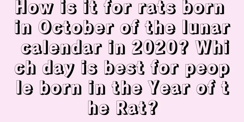 How is it for rats born in October of the lunar calendar in 2020? Which day is best for people born in the Year of the Rat?