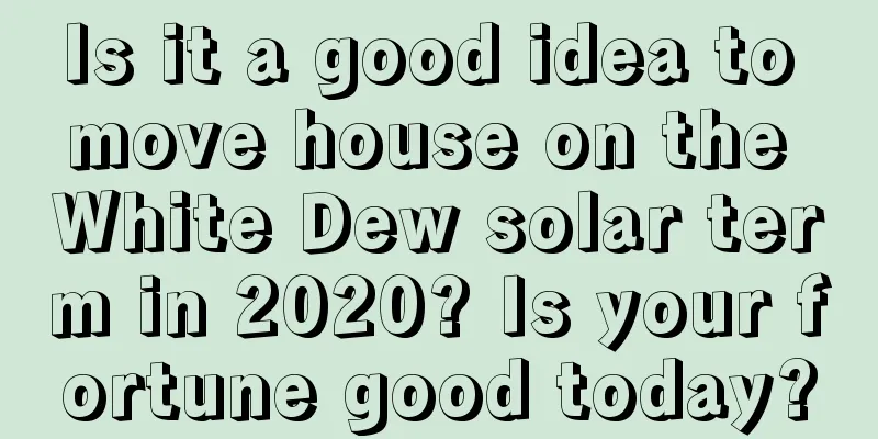 Is it a good idea to move house on the White Dew solar term in 2020? Is your fortune good today?