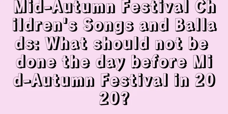 Mid-Autumn Festival Children's Songs and Ballads: What should not be done the day before Mid-Autumn Festival in 2020?