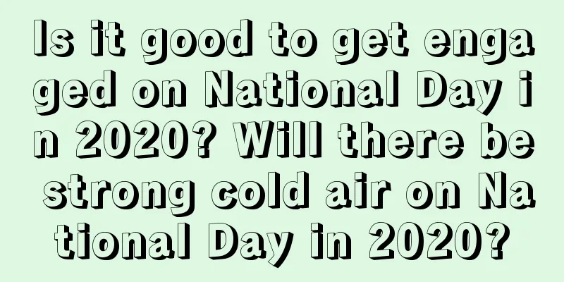 Is it good to get engaged on National Day in 2020? Will there be strong cold air on National Day in 2020?