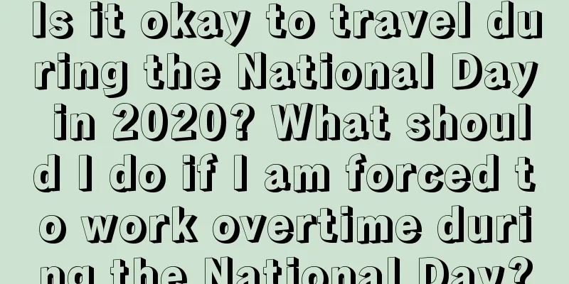 Is it okay to travel during the National Day in 2020? What should I do if I am forced to work overtime during the National Day?
