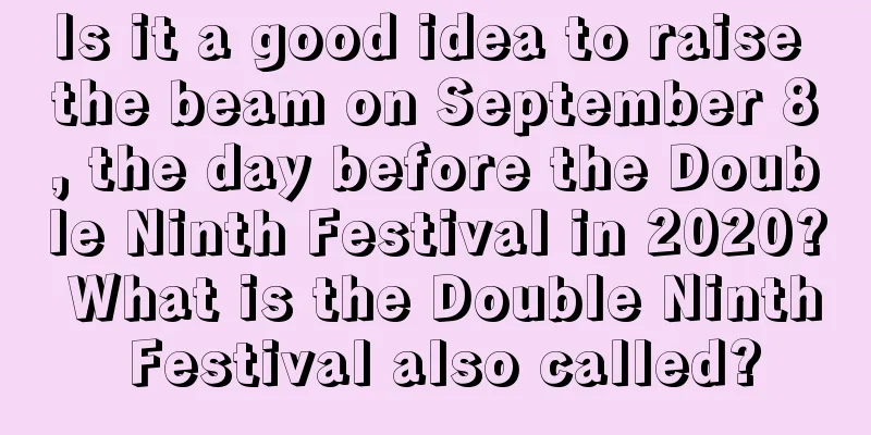 Is it a good idea to raise the beam on September 8, the day before the Double Ninth Festival in 2020? What is the Double Ninth Festival also called?