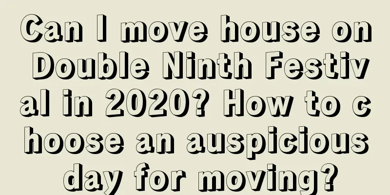 Can I move house on Double Ninth Festival in 2020? How to choose an auspicious day for moving?