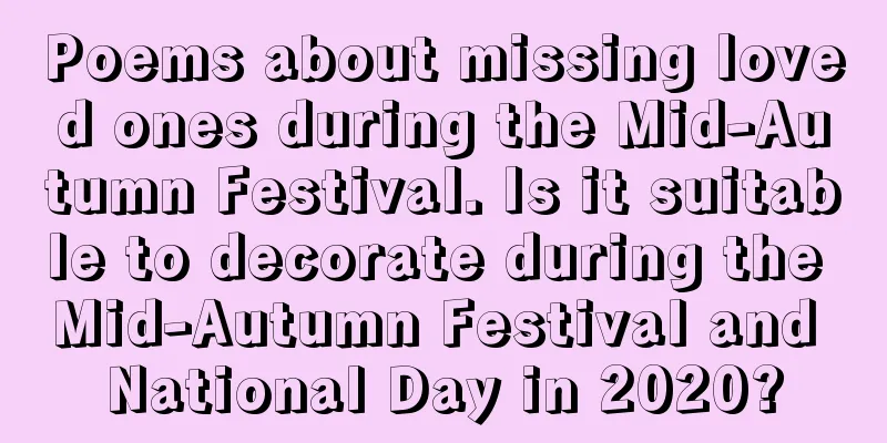 Poems about missing loved ones during the Mid-Autumn Festival. Is it suitable to decorate during the Mid-Autumn Festival and National Day in 2020?