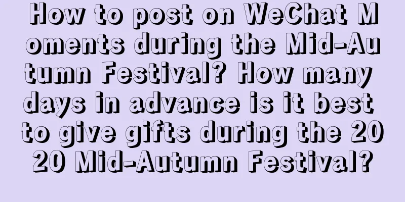 How to post on WeChat Moments during the Mid-Autumn Festival? How many days in advance is it best to give gifts during the 2020 Mid-Autumn Festival?