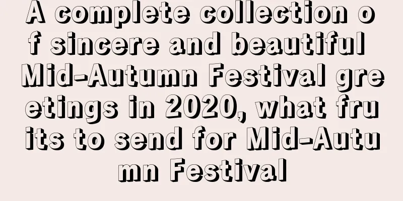 A complete collection of sincere and beautiful Mid-Autumn Festival greetings in 2020, what fruits to send for Mid-Autumn Festival