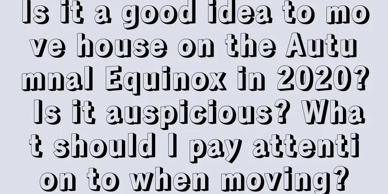 Is it a good idea to move house on the Autumnal Equinox in 2020? Is it auspicious? What should I pay attention to when moving?