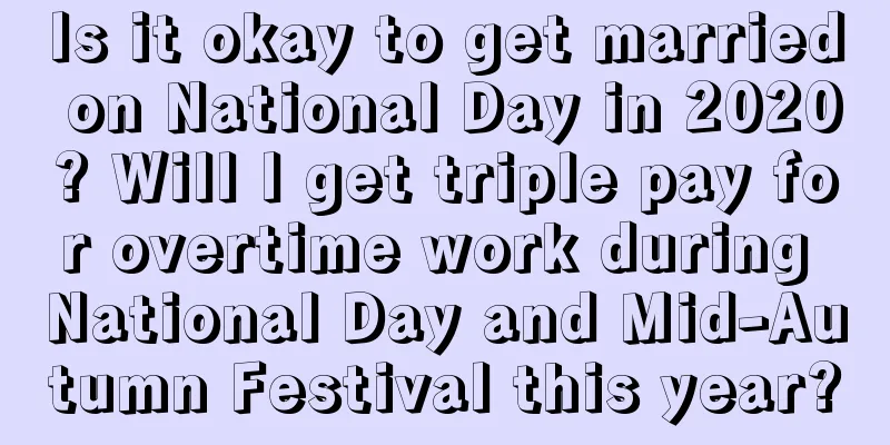 Is it okay to get married on National Day in 2020? Will I get triple pay for overtime work during National Day and Mid-Autumn Festival this year?