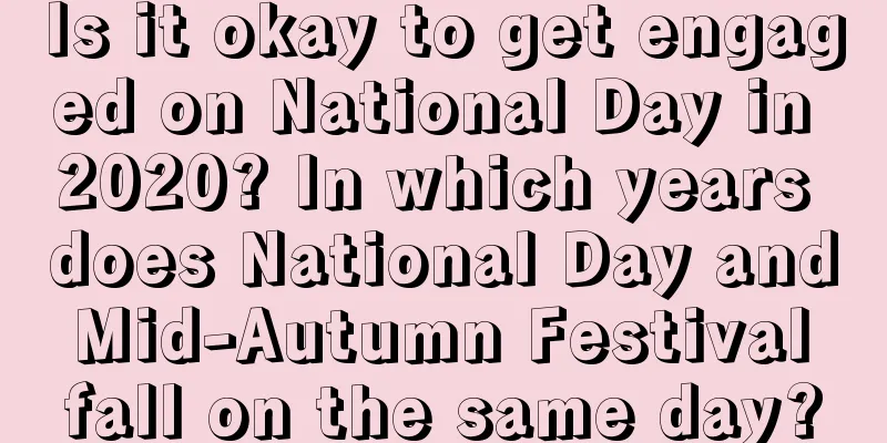 Is it okay to get engaged on National Day in 2020? In which years does National Day and Mid-Autumn Festival fall on the same day?