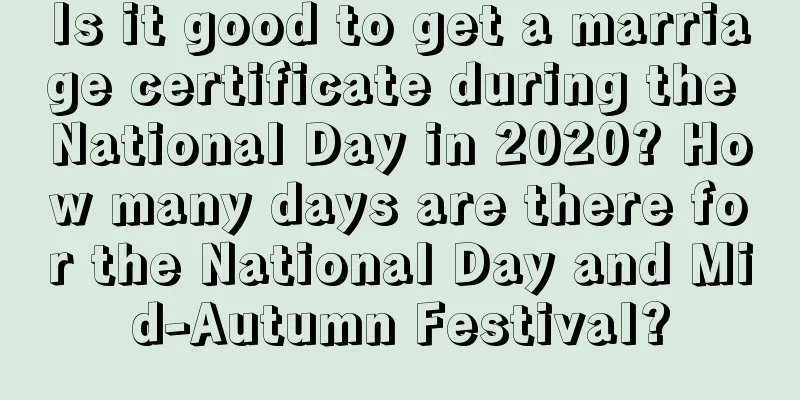 Is it good to get a marriage certificate during the National Day in 2020? How many days are there for the National Day and Mid-Autumn Festival?