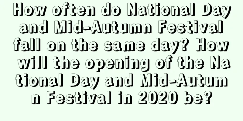 How often do National Day and Mid-Autumn Festival fall on the same day? How will the opening of the National Day and Mid-Autumn Festival in 2020 be?