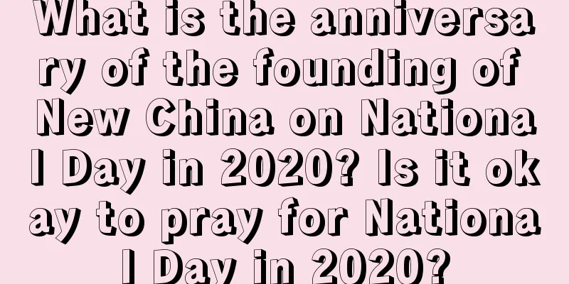 What is the anniversary of the founding of New China on National Day in 2020? Is it okay to pray for National Day in 2020?