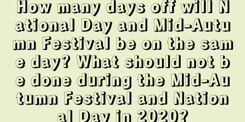 How many days off will National Day and Mid-Autumn Festival be on the same day? What should not be done during the Mid-Autumn Festival and National Day in 2020?