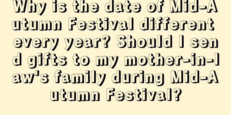 Why is the date of Mid-Autumn Festival different every year? Should I send gifts to my mother-in-law's family during Mid-Autumn Festival?