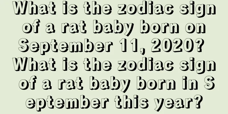 What is the zodiac sign of a rat baby born on September 11, 2020? What is the zodiac sign of a rat baby born in September this year?