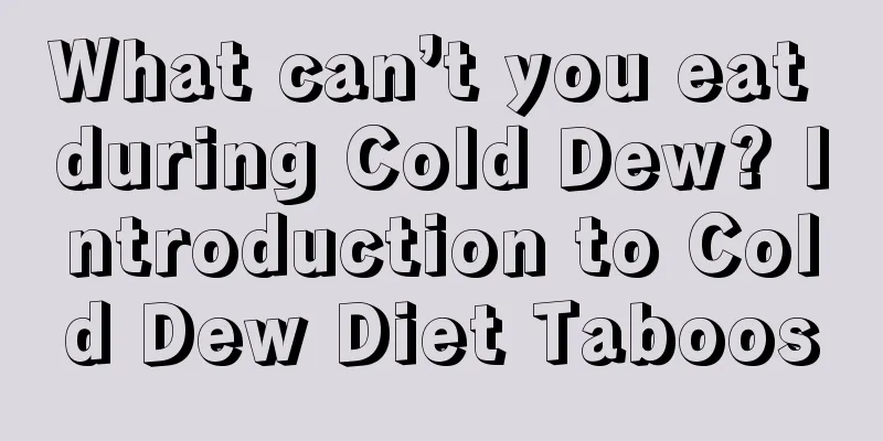 What can’t you eat during Cold Dew? Introduction to Cold Dew Diet Taboos