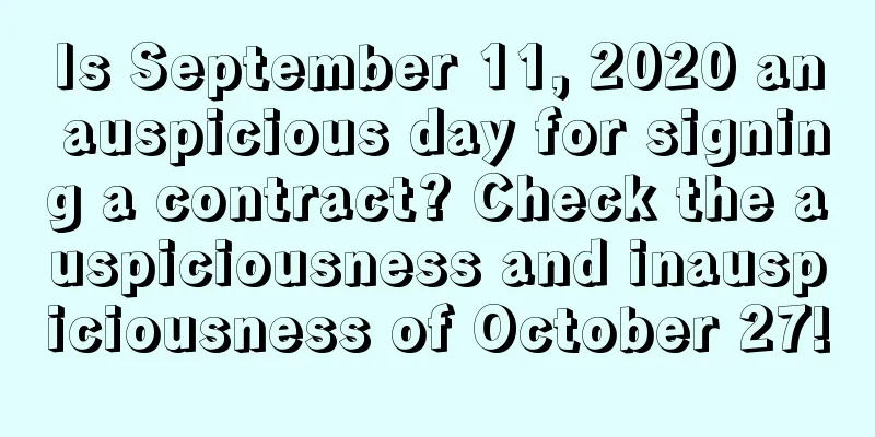 Is September 11, 2020 an auspicious day for signing a contract? Check the auspiciousness and inauspiciousness of October 27!