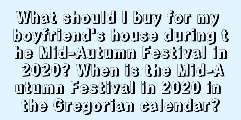 What should I buy for my boyfriend's house during the Mid-Autumn Festival in 2020? When is the Mid-Autumn Festival in 2020 in the Gregorian calendar?