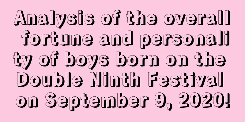 Analysis of the overall fortune and personality of boys born on the Double Ninth Festival on September 9, 2020!