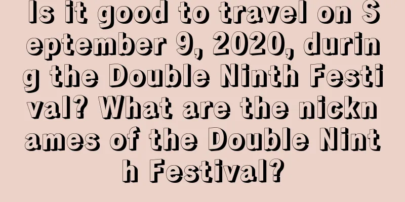 Is it good to travel on September 9, 2020, during the Double Ninth Festival? What are the nicknames of the Double Ninth Festival?