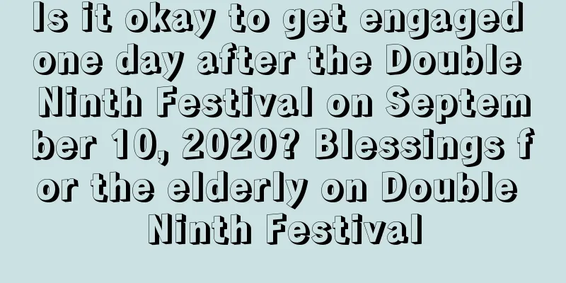 Is it okay to get engaged one day after the Double Ninth Festival on September 10, 2020? Blessings for the elderly on Double Ninth Festival