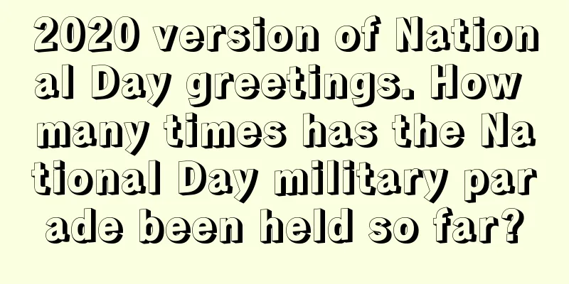 2020 version of National Day greetings. How many times has the National Day military parade been held so far?