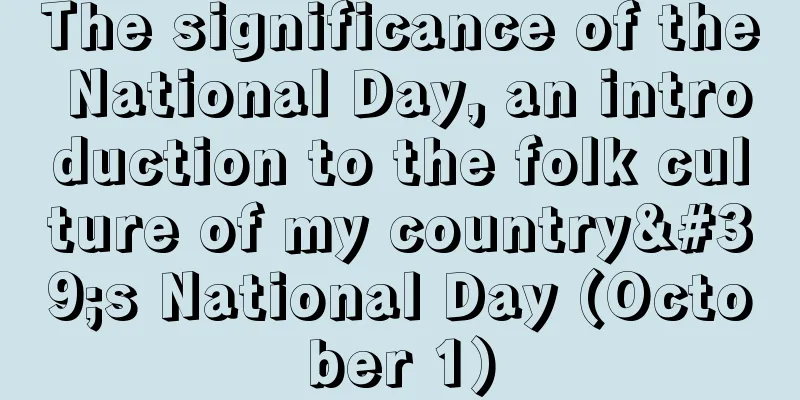 The significance of the National Day, an introduction to the folk culture of my country's National Day (October 1)