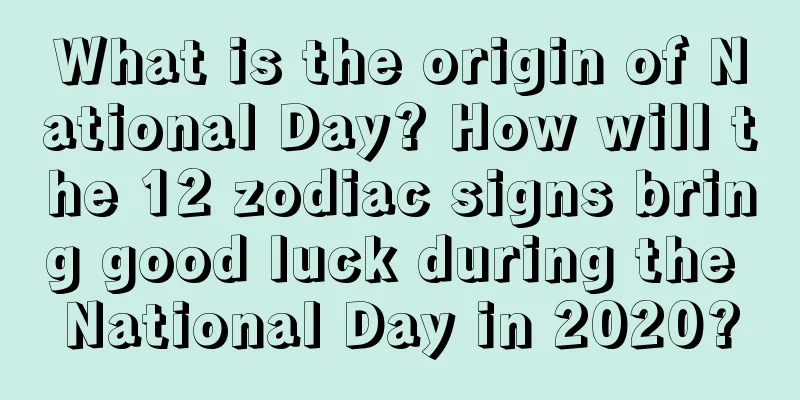 What is the origin of National Day? How will the 12 zodiac signs bring good luck during the National Day in 2020?
