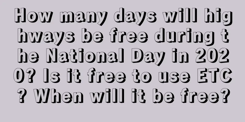 How many days will highways be free during the National Day in 2020? Is it free to use ETC? When will it be free?