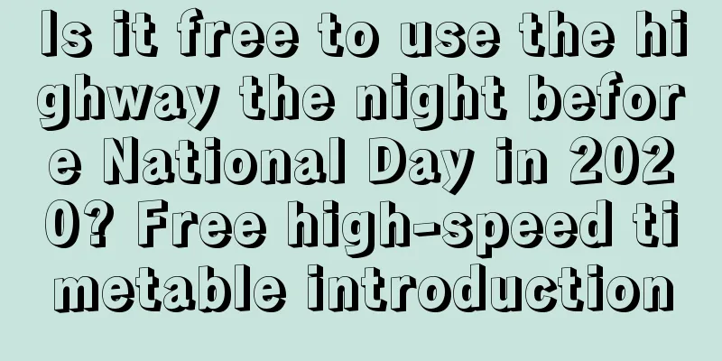 Is it free to use the highway the night before National Day in 2020? Free high-speed timetable introduction