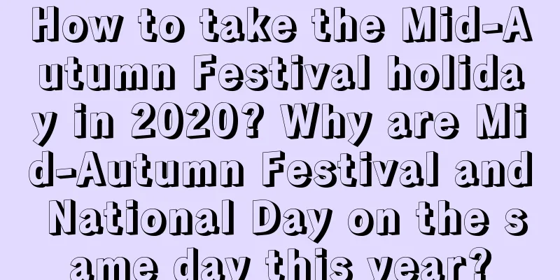 How to take the Mid-Autumn Festival holiday in 2020? Why are Mid-Autumn Festival and National Day on the same day this year?