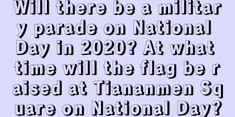 Will there be a military parade on National Day in 2020? At what time will the flag be raised at Tiananmen Square on National Day?