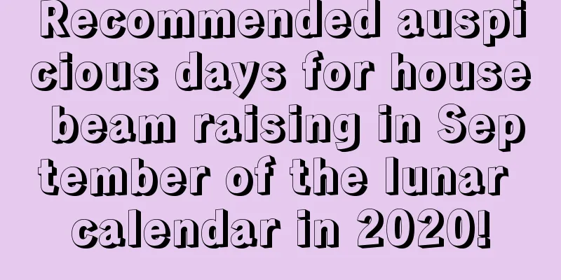 Recommended auspicious days for house beam raising in September of the lunar calendar in 2020!