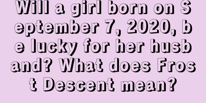 Will a girl born on September 7, 2020, be lucky for her husband? What does Frost Descent mean?