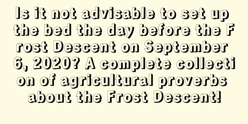 Is it not advisable to set up the bed the day before the Frost Descent on September 6, 2020? A complete collection of agricultural proverbs about the Frost Descent!