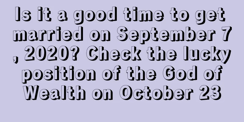 Is it a good time to get married on September 7, 2020? Check the lucky position of the God of Wealth on October 23