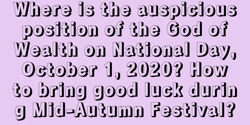 Where is the auspicious position of the God of Wealth on National Day, October 1, 2020? How to bring good luck during Mid-Autumn Festival?